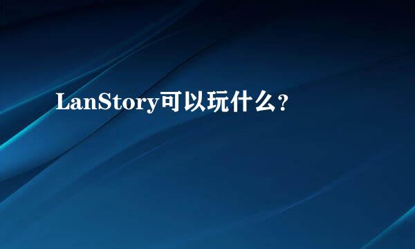 LanStory可以玩什么？