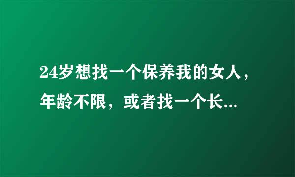 24岁想找一个保养我的女人，年龄不限，或者找一个长期网恋的季墨女人，我该怎么做才能认识到她们？