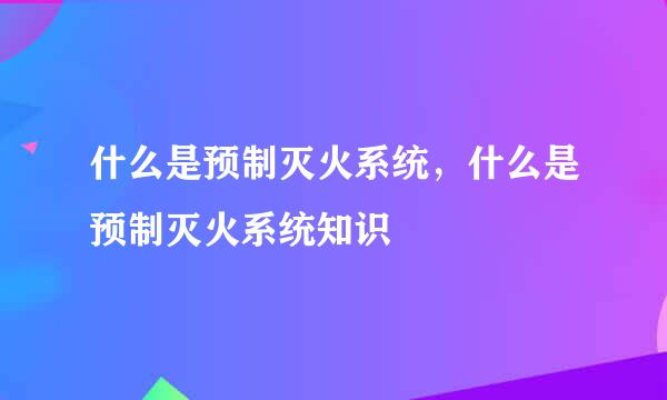 什么是预制灭火系统，什么是预制灭火系统知识