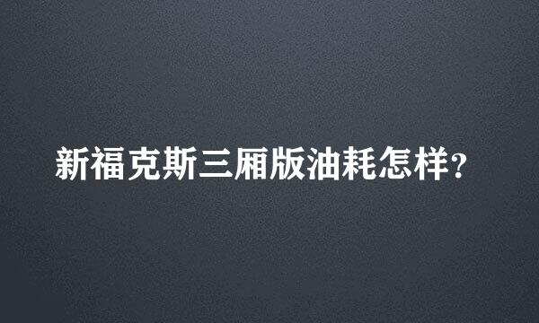 新福克斯三厢版油耗怎样？