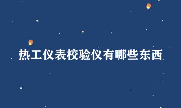 热工仪表校验仪有哪些东西