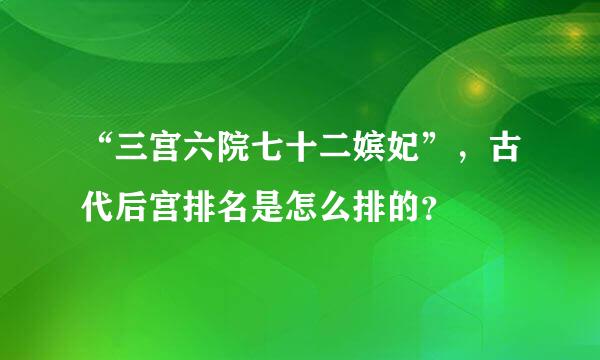 “三宫六院七十二嫔妃”，古代后宫排名是怎么排的？