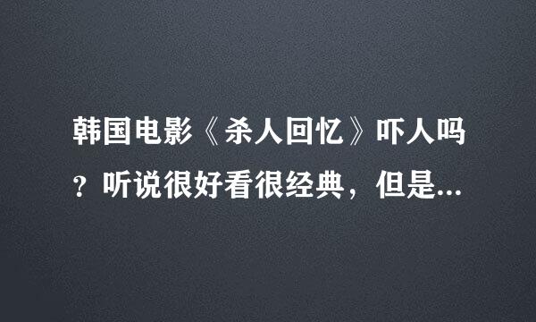 韩国电影《杀人回忆》吓人吗？听说很好看很经典，但是又怕太吓人不敢看，有什么很恶心吓人的场景吗？