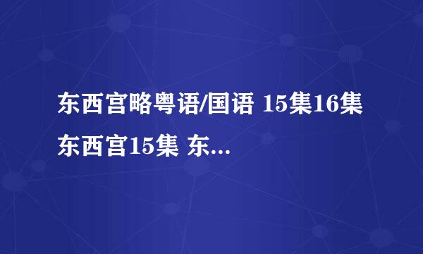 东西宫略粤语/国语 15集16集 东西宫15集 东西宫略16集 东西宫略粤语/国语版15、16集