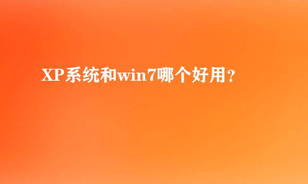 XP系统和win7哪个好用？