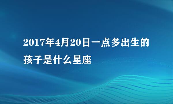 2017年4月20日一点多出生的孩子是什么星座