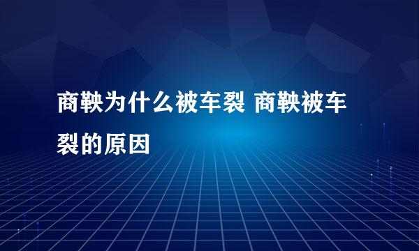 商鞅为什么被车裂 商鞅被车裂的原因