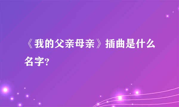 《我的父亲母亲》插曲是什么名字？