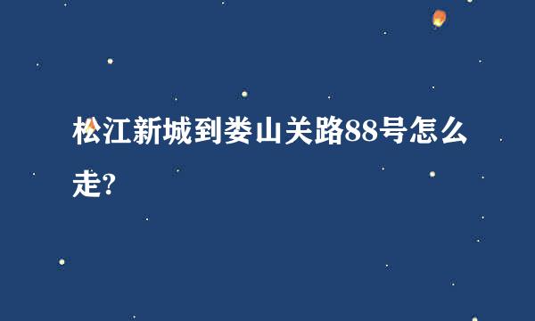 松江新城到娄山关路88号怎么走?