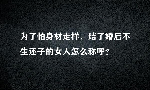 为了怕身材走样，结了婚后不生还子的女人怎么称呼？