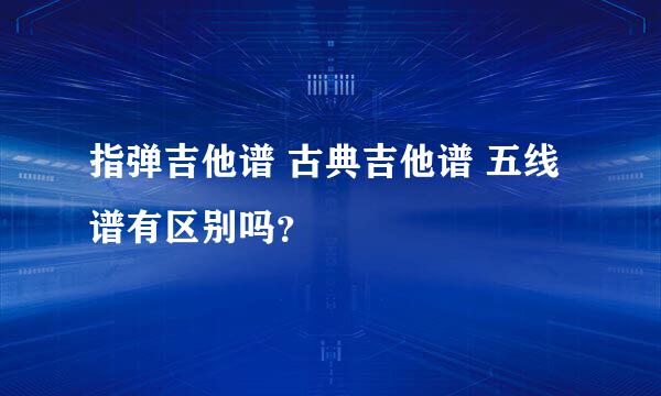 指弹吉他谱 古典吉他谱 五线谱有区别吗？