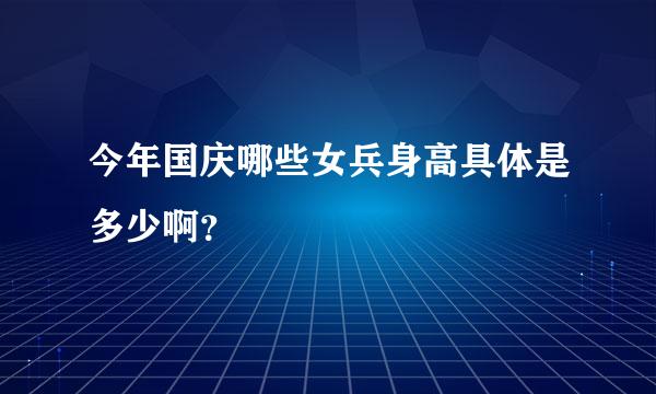 今年国庆哪些女兵身高具体是多少啊？