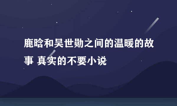 鹿晗和吴世勋之间的温暖的故事 真实的不要小说