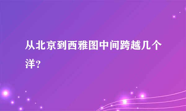 从北京到西雅图中间跨越几个洋？