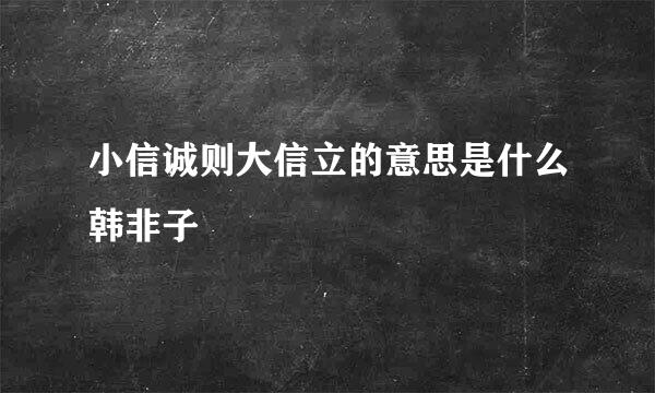 小信诚则大信立的意思是什么韩非子