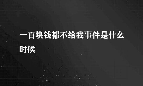 一百块钱都不给我事件是什么时候