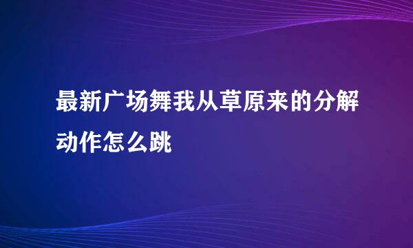 最新广场舞我从草原来的分解动作怎么跳