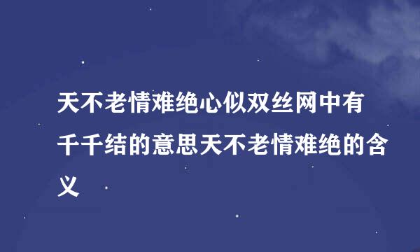 天不老情难绝心似双丝网中有千千结的意思天不老情难绝的含义