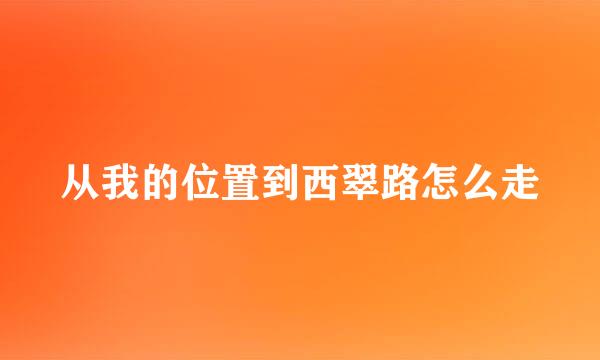 从我的位置到西翠路怎么走