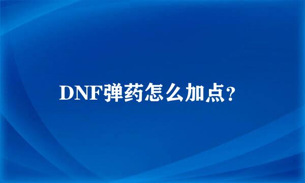 DNF弹药怎么加点？