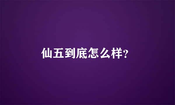 仙五到底怎么样？