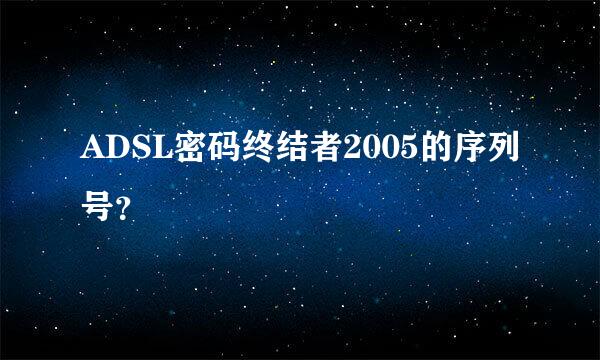 ADSL密码终结者2005的序列号？