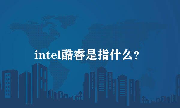 intel酷睿是指什么？