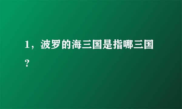 1，波罗的海三国是指哪三国？