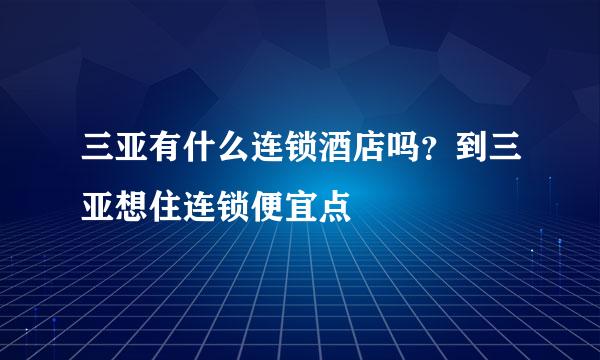 三亚有什么连锁酒店吗？到三亚想住连锁便宜点