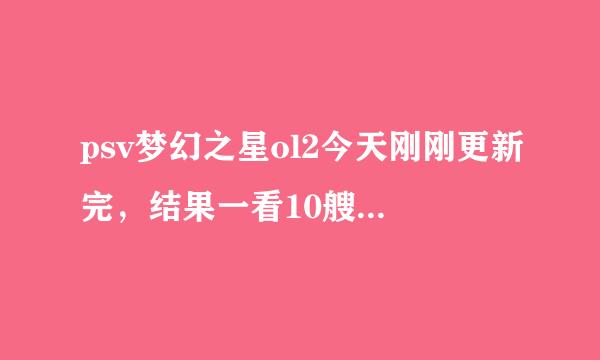 psv梦幻之星ol2今天刚刚更新完，结果一看10艘船的状态都是灰的连不上，这样已经一天了。求解