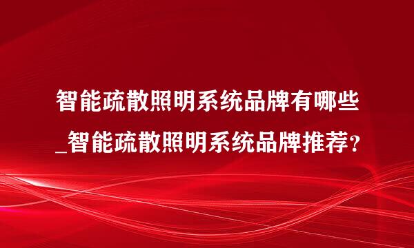 智能疏散照明系统品牌有哪些_智能疏散照明系统品牌推荐？