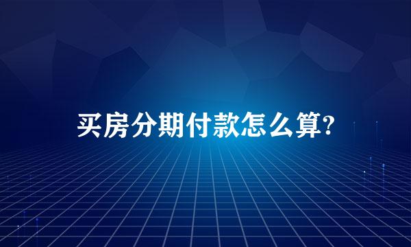 买房分期付款怎么算?