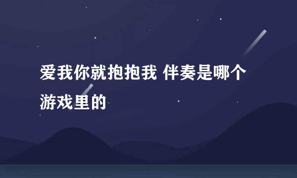 爱我你就抱抱我 伴奏是哪个游戏里的