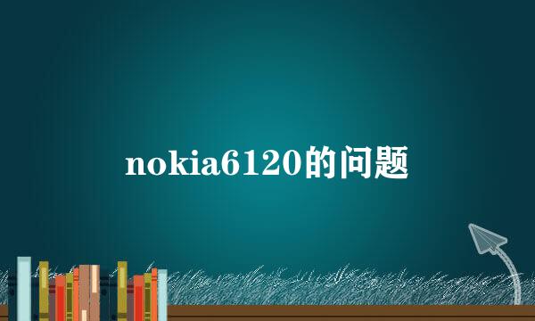 nokia6120的问题