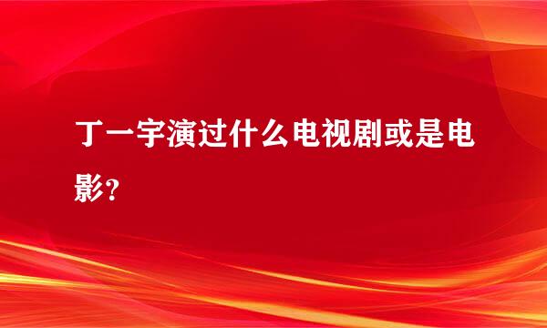 丁一宇演过什么电视剧或是电影？