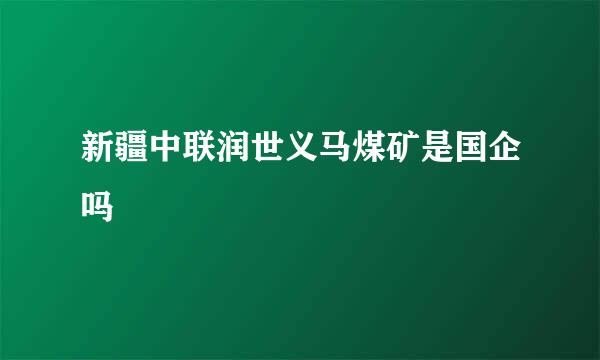 新疆中联润世义马煤矿是国企吗