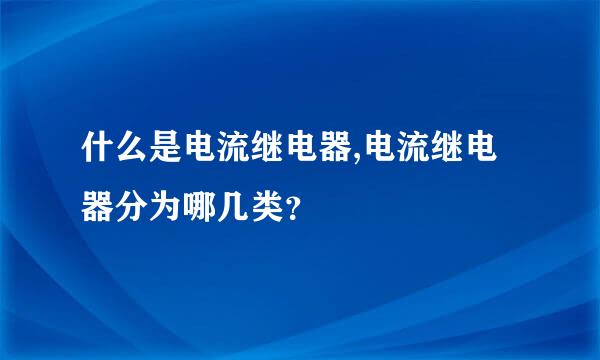 什么是电流继电器,电流继电器分为哪几类？