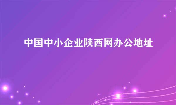 中国中小企业陕西网办公地址