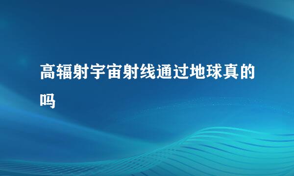 高辐射宇宙射线通过地球真的吗