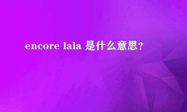 encore lala 是什么意思？