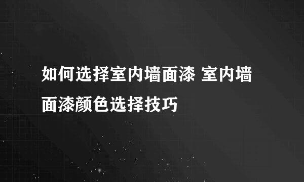 如何选择室内墙面漆 室内墙面漆颜色选择技巧