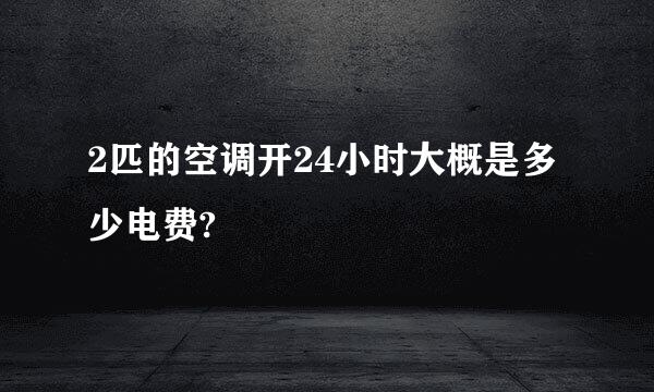 2匹的空调开24小时大概是多少电费?