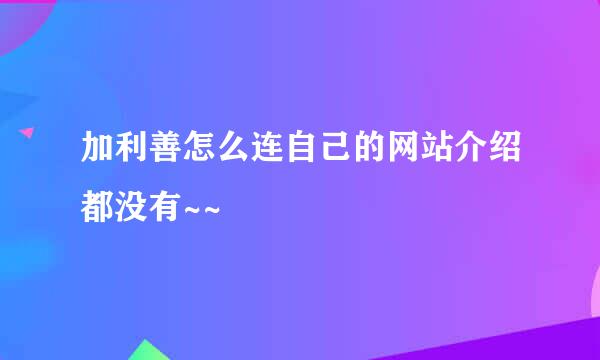 加利善怎么连自己的网站介绍都没有~~