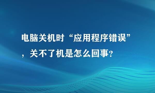 电脑关机时“应用程序错误”，关不了机是怎么回事？