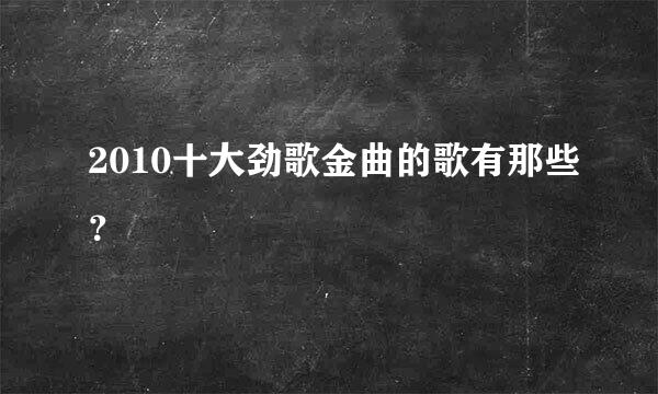 2010十大劲歌金曲的歌有那些？