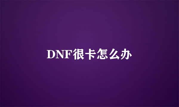 DNF很卡怎么办