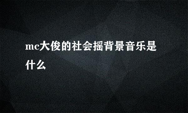 mc大俊的社会摇背景音乐是什么