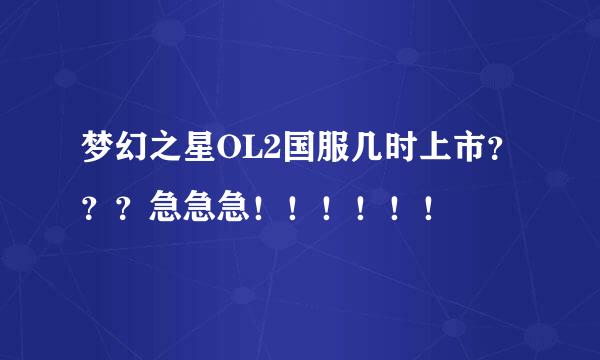 梦幻之星OL2国服几时上市？？？急急急！！！！！！