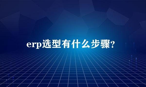 erp选型有什么步骤？