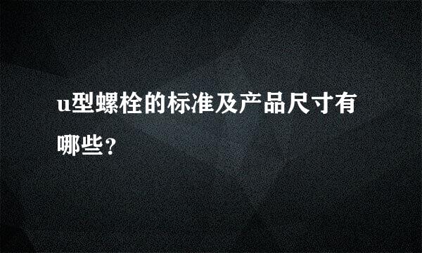 u型螺栓的标准及产品尺寸有哪些？